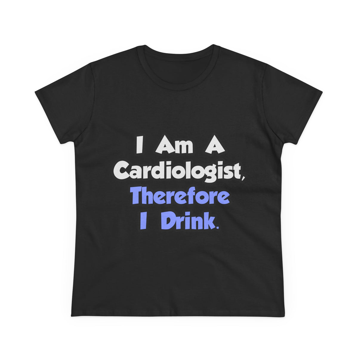 I Am A Cardiologist, Therefore I Drink - Women's Midweight Cotton Tee