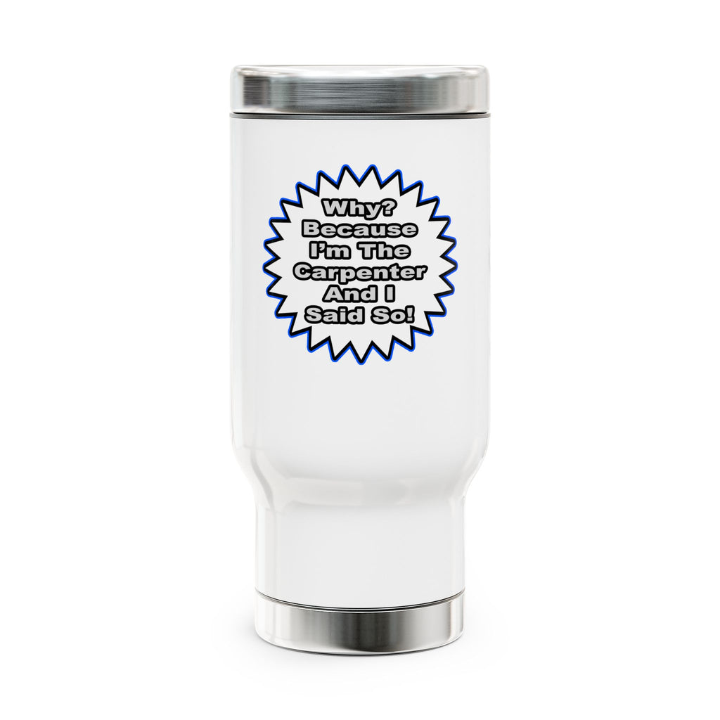 Carpenter...Because I Said So - Stainless Steel Travel Mug with Handle, 14oz