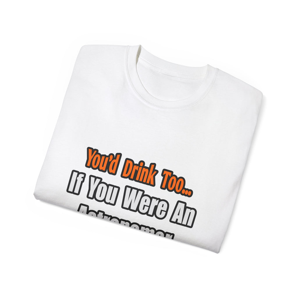 You'd Drink Too...Astronomer - Unisex Ultra Cotton Tee