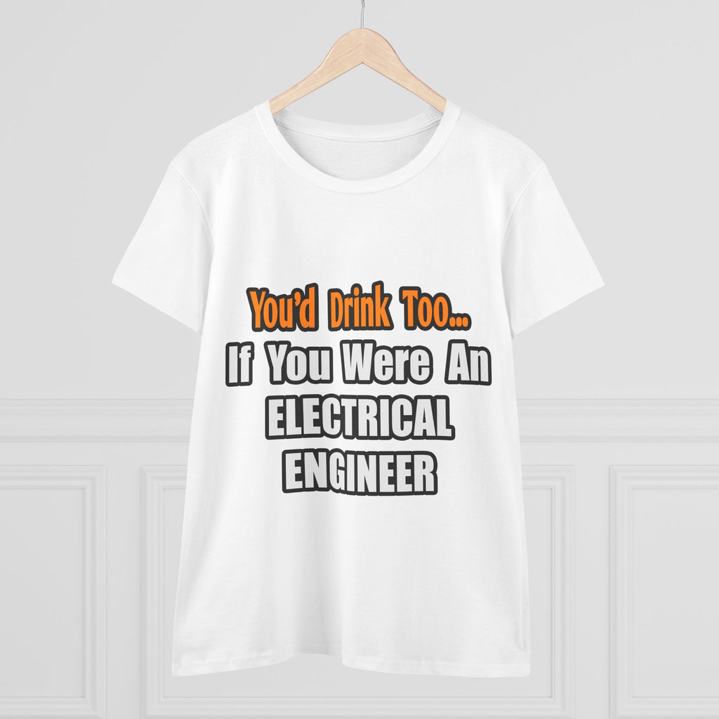 You'd Drink Too...Electrical Engineer - Women's Midweight Cotton Tee