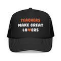 Teachers Make Great Lovers - Foam Trucker Hat