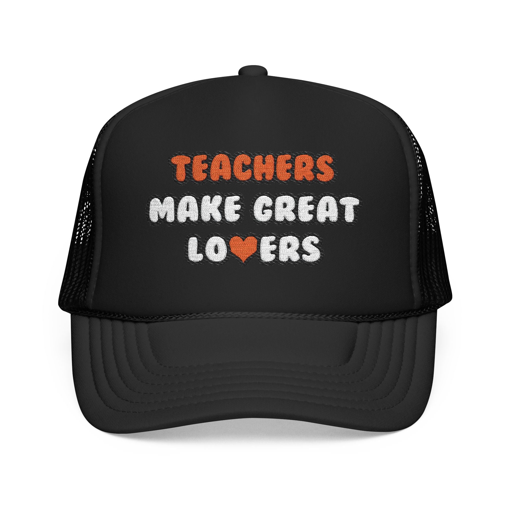 Teachers Make Great Lovers - Foam Trucker Hat