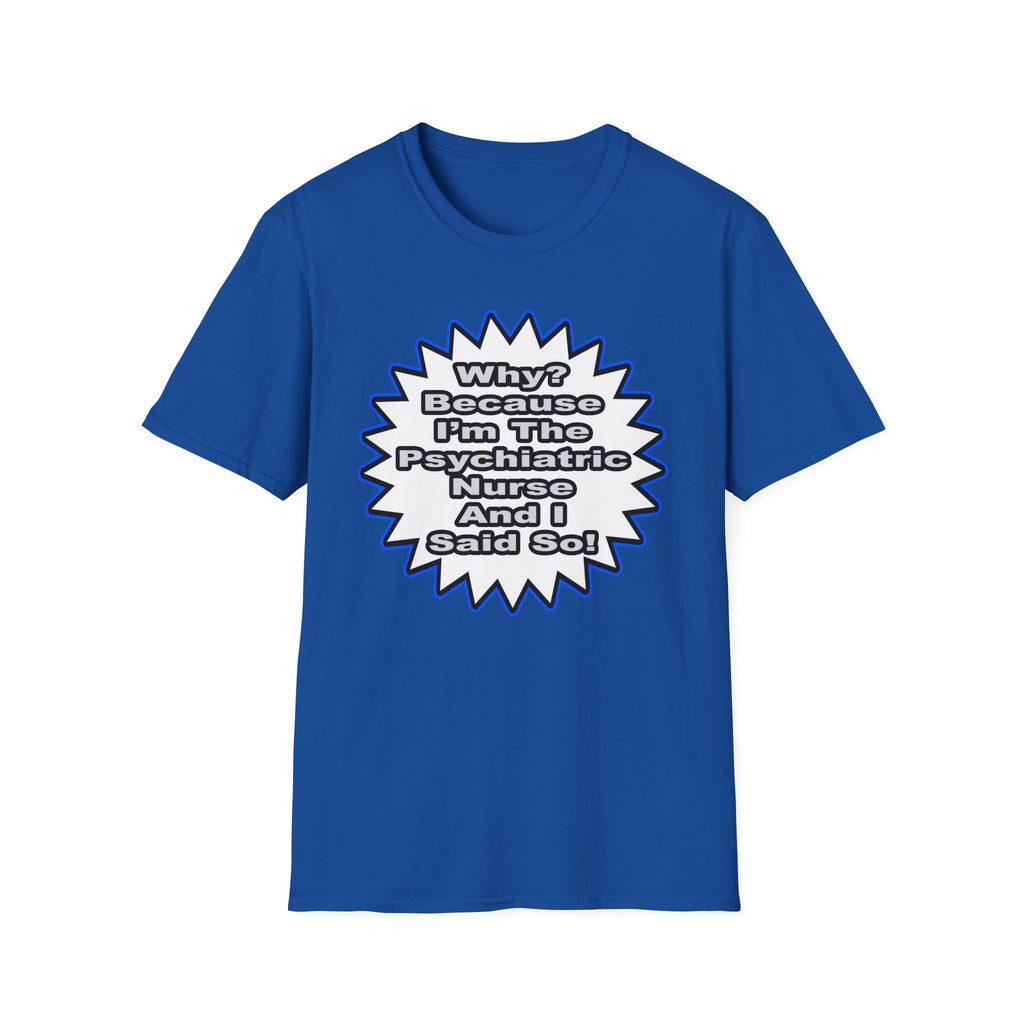 Psychiatric Nurse...Because I Said So - Unisex Softstyle T-Shirt