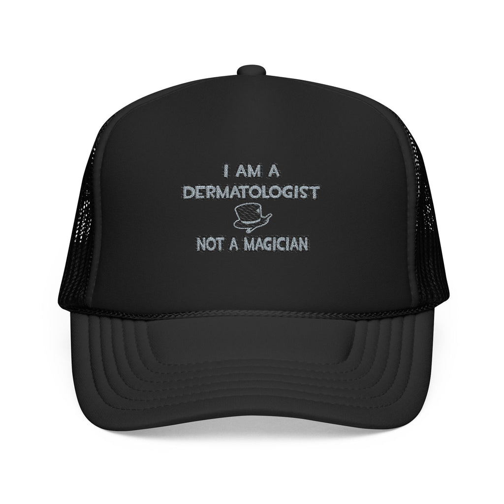 I Am A Dermatologist ... Not A Magician - Foam Trucker Hat
