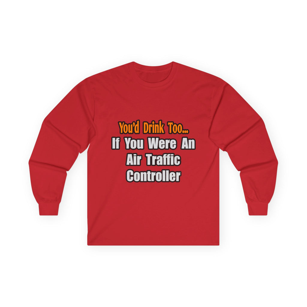 You'd Drink Too...Air Traffic Controller - Unisex Ultra Cotton Long Sleeve Tee