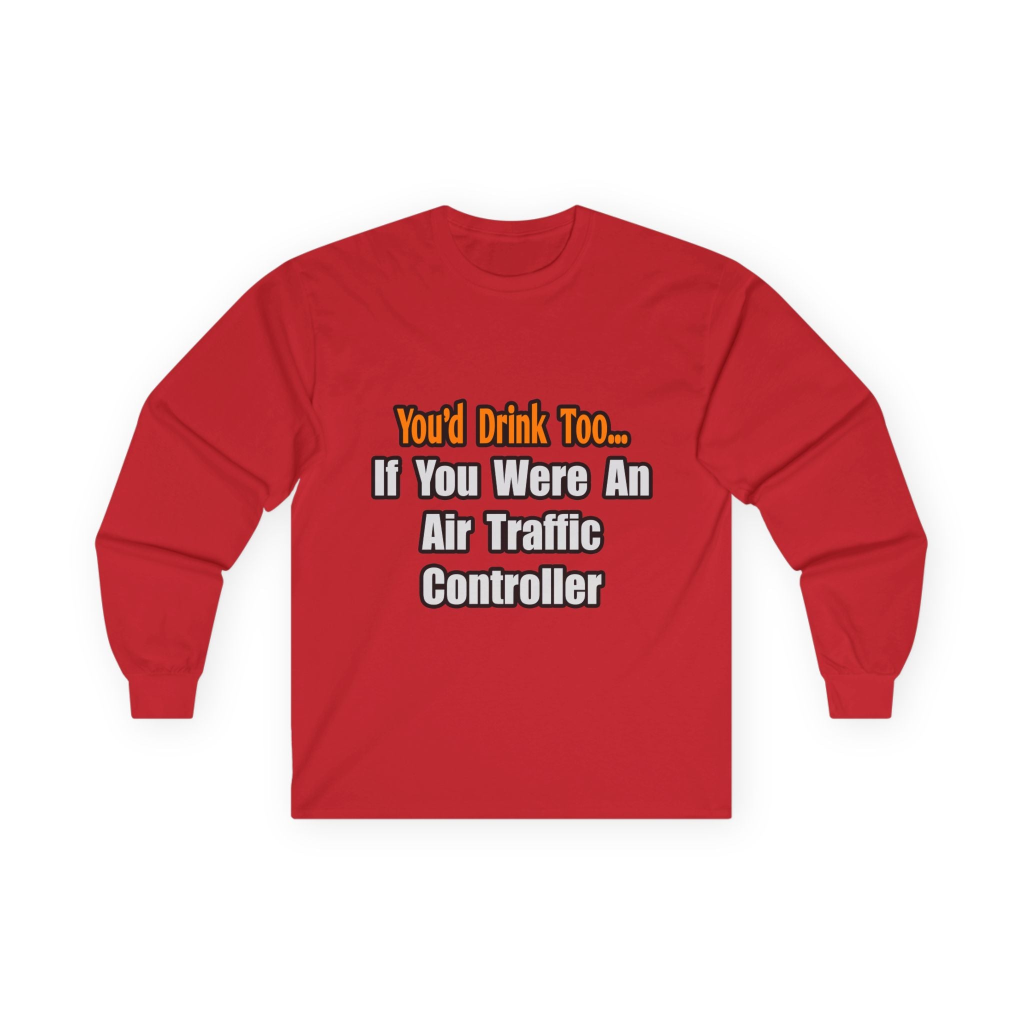 You'd Drink Too...Air Traffic Controller - Unisex Ultra Cotton Long Sleeve Tee