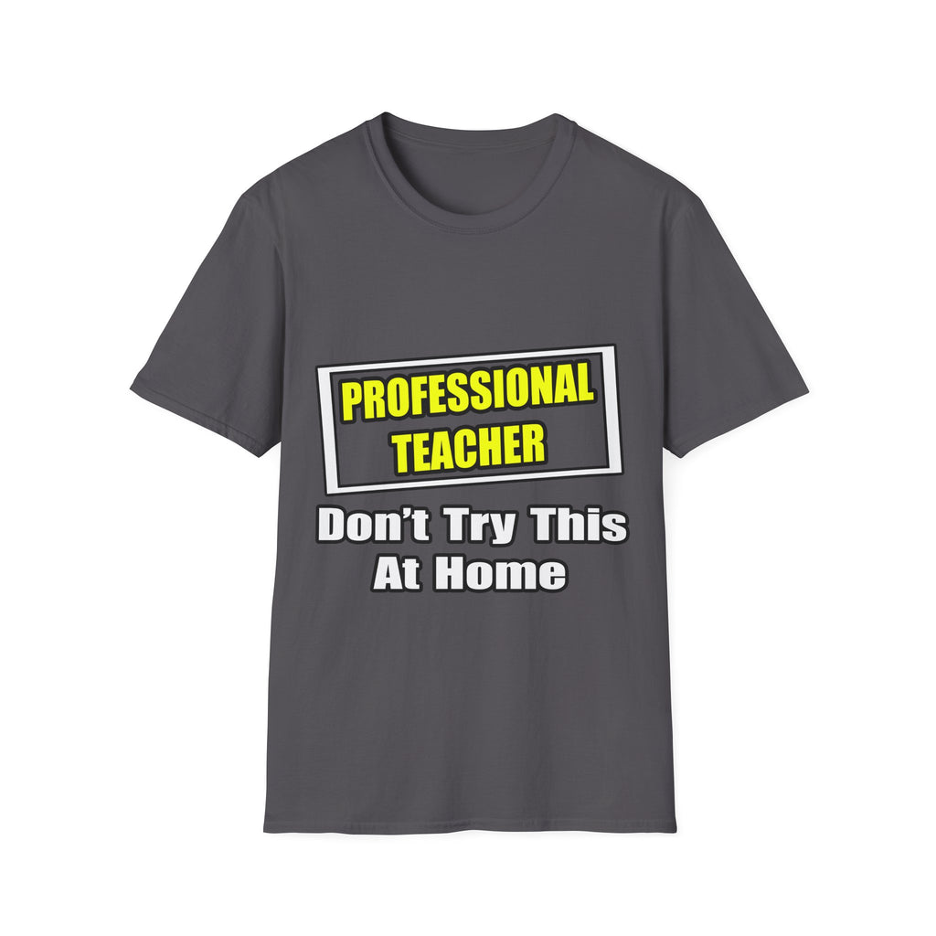 Professional Teacher...Don't Try This At Home - Unisex Softstyle T-Shirt