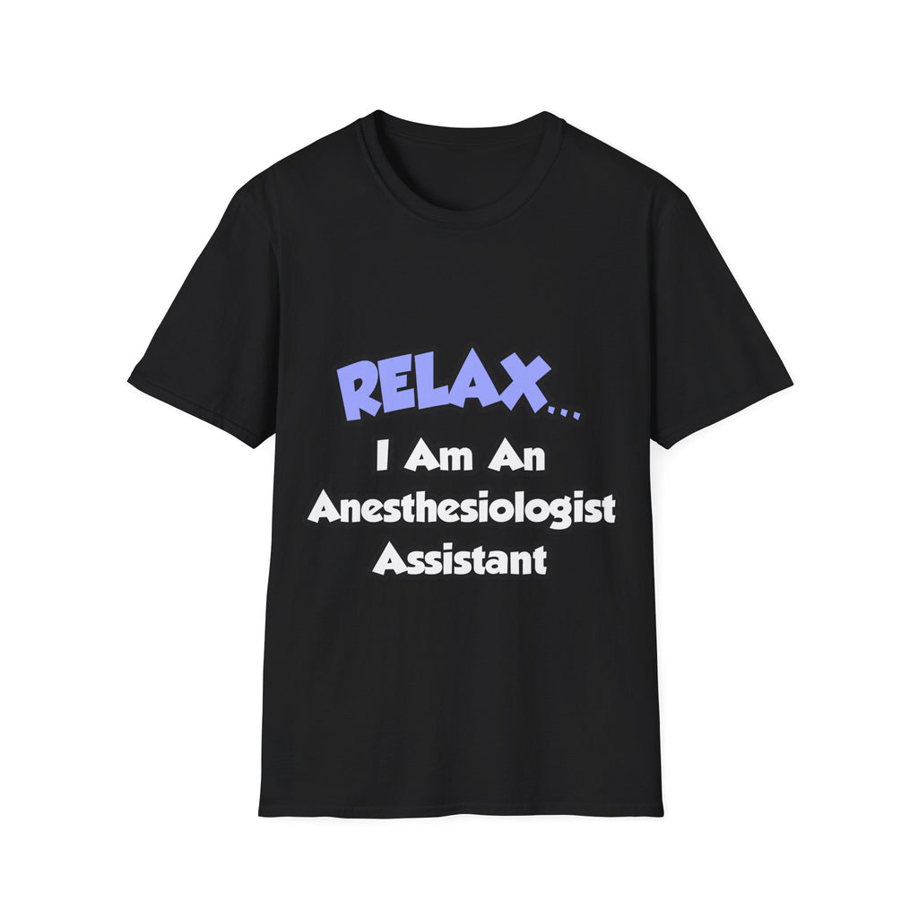 Relax .. I am an Anesthesiologist Assistant - Unisex Softstyle T-Shirt