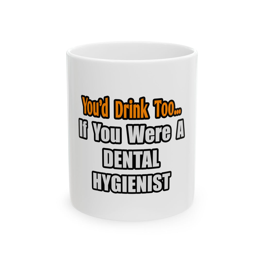 You'd Drink Too...Dental Hygienist - Ceramic Mug, (11oz, 15oz)