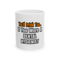 You'd Drink Too...Dental Hygienist - Ceramic Mug, (11oz, 15oz)