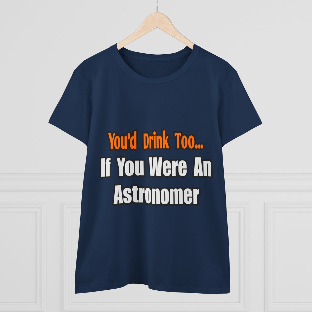 You'd Drink Too...Astronomer - Women's Midweight Cotton Tee