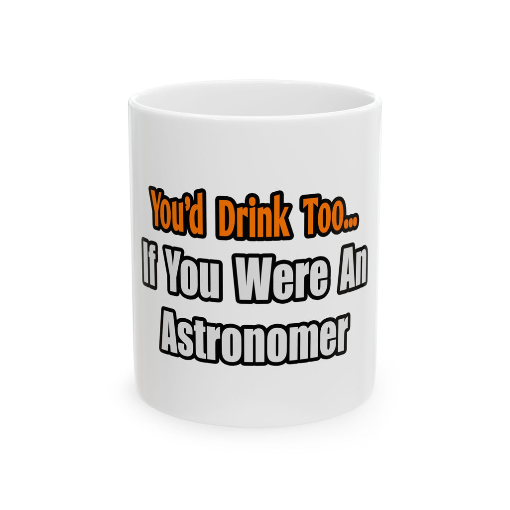 You'd Drink Too...Astronomer - Ceramic Mug, (11oz, 15oz)