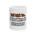 You'd Drink Too...Astronomer - Ceramic Mug, (11oz, 15oz)