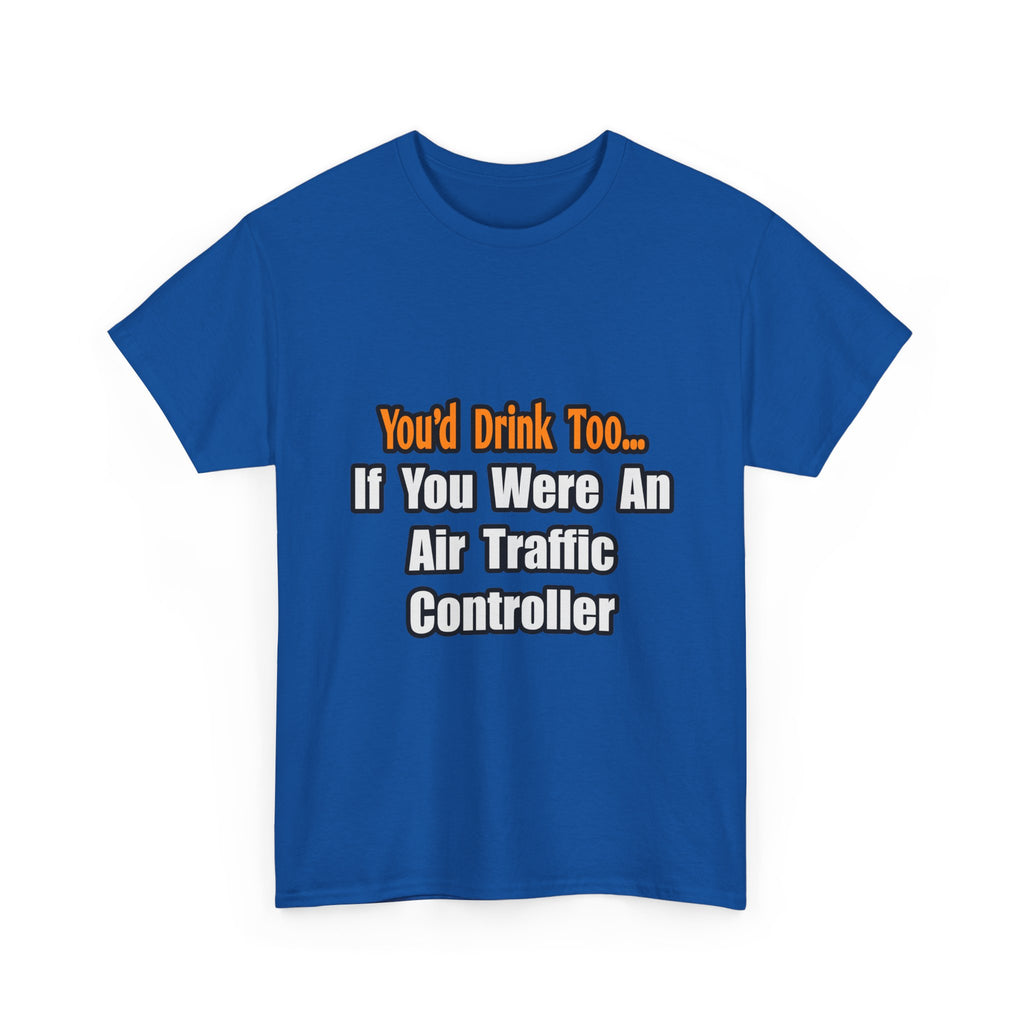 You'd Drink Too...Air Traffic Controller - Unisex Heavy Cotton Tee