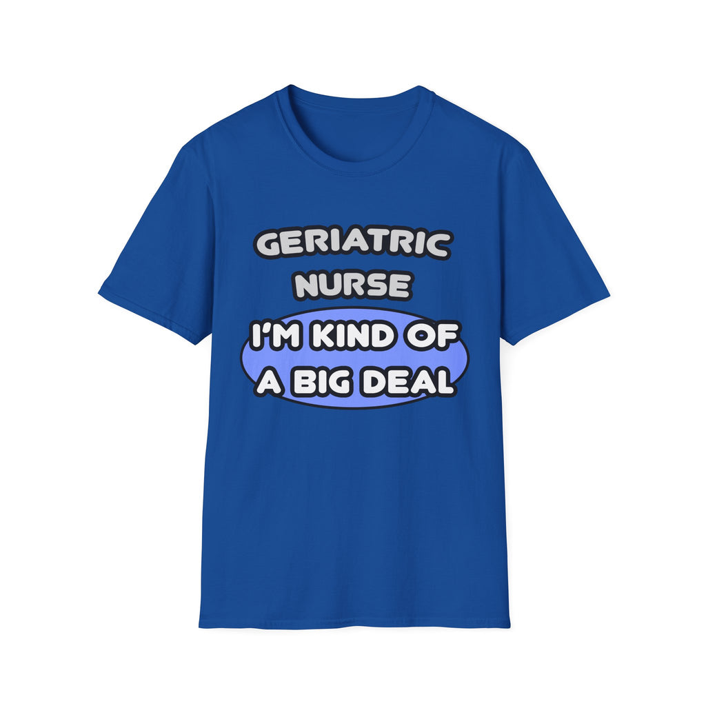 Geriatric Nurse ... I'm Kind of a Big Deal - Unisex Softstyle T-Shirt