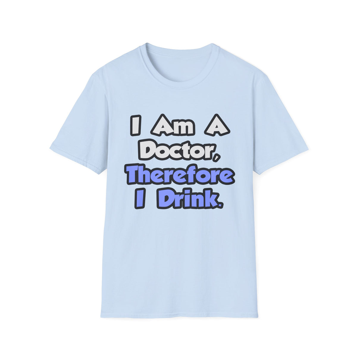 I Am A Doctor, Therefore I Drink - Unisex Softstyle T-Shirt