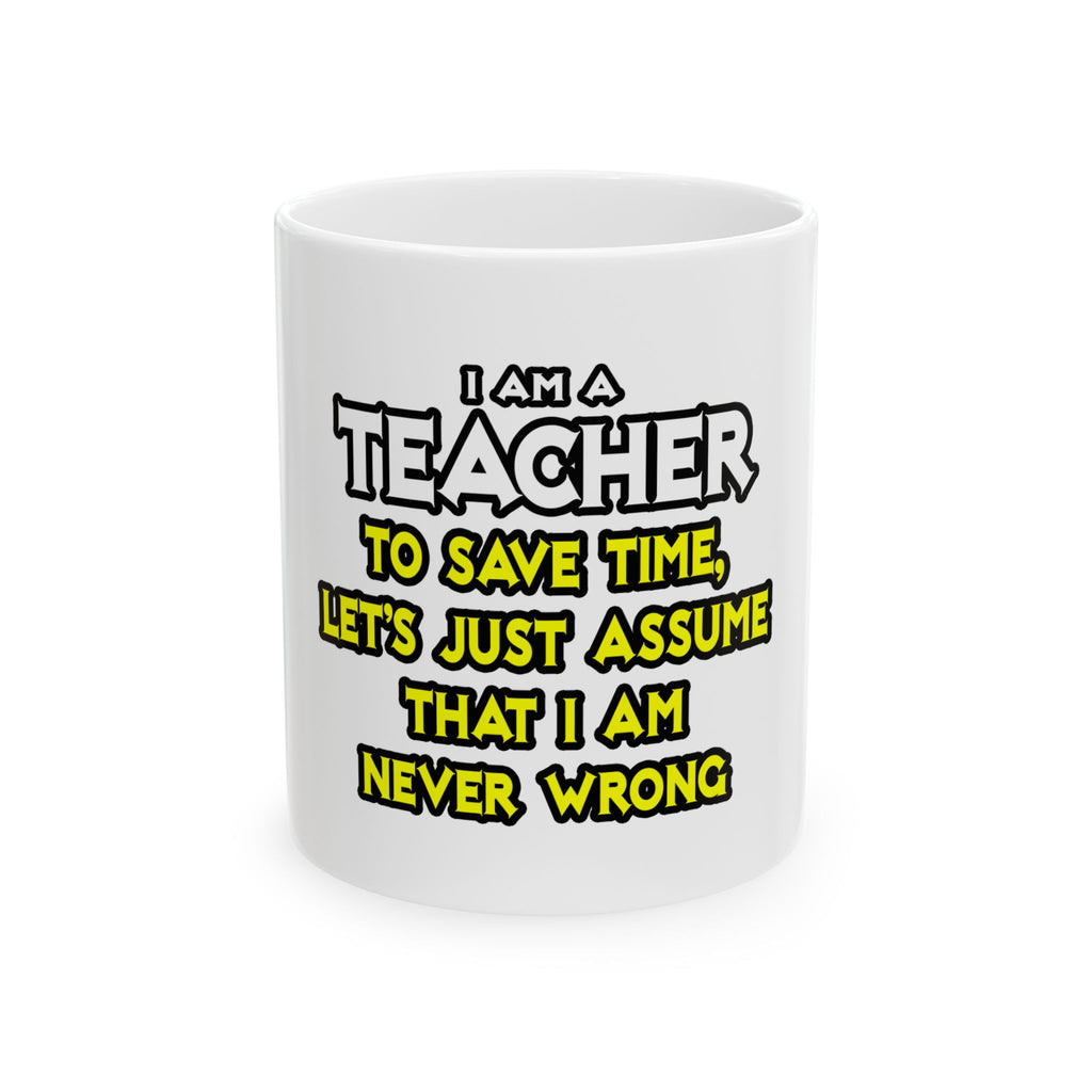 Teacher...Assume I Am Never Wrong - Ceramic Mug, (11oz, 15oz)