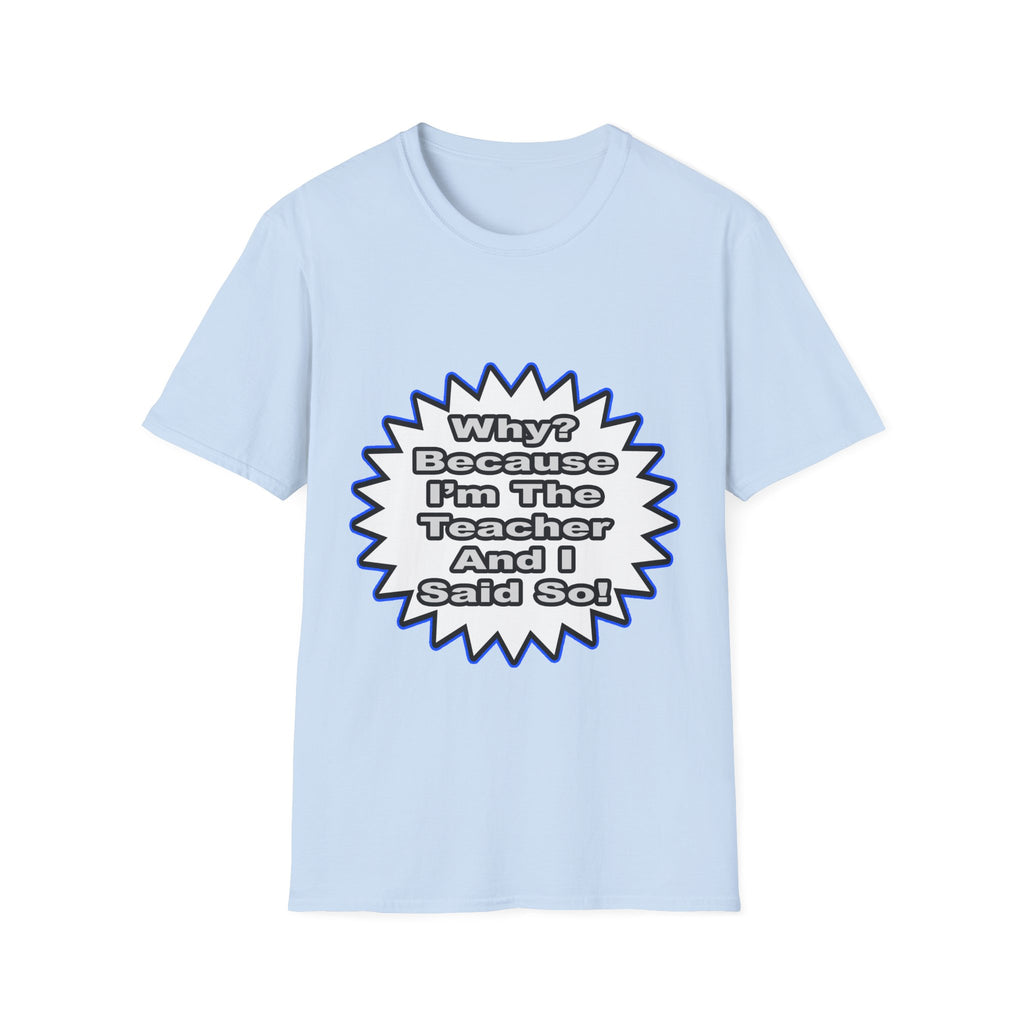 Teacher...Because I Said So - Unisex Softstyle T-Shirt