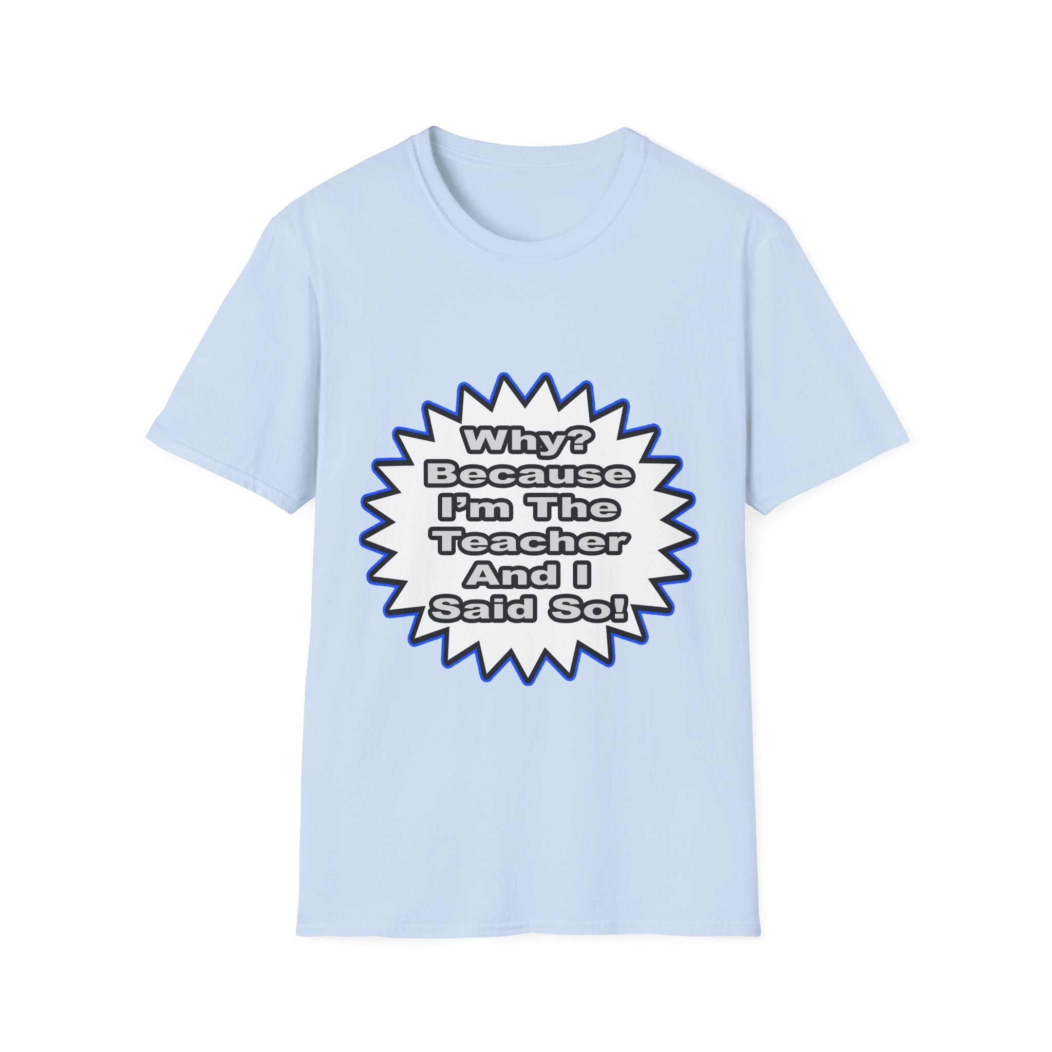 Teacher...Because I Said So - Unisex Softstyle T-Shirt