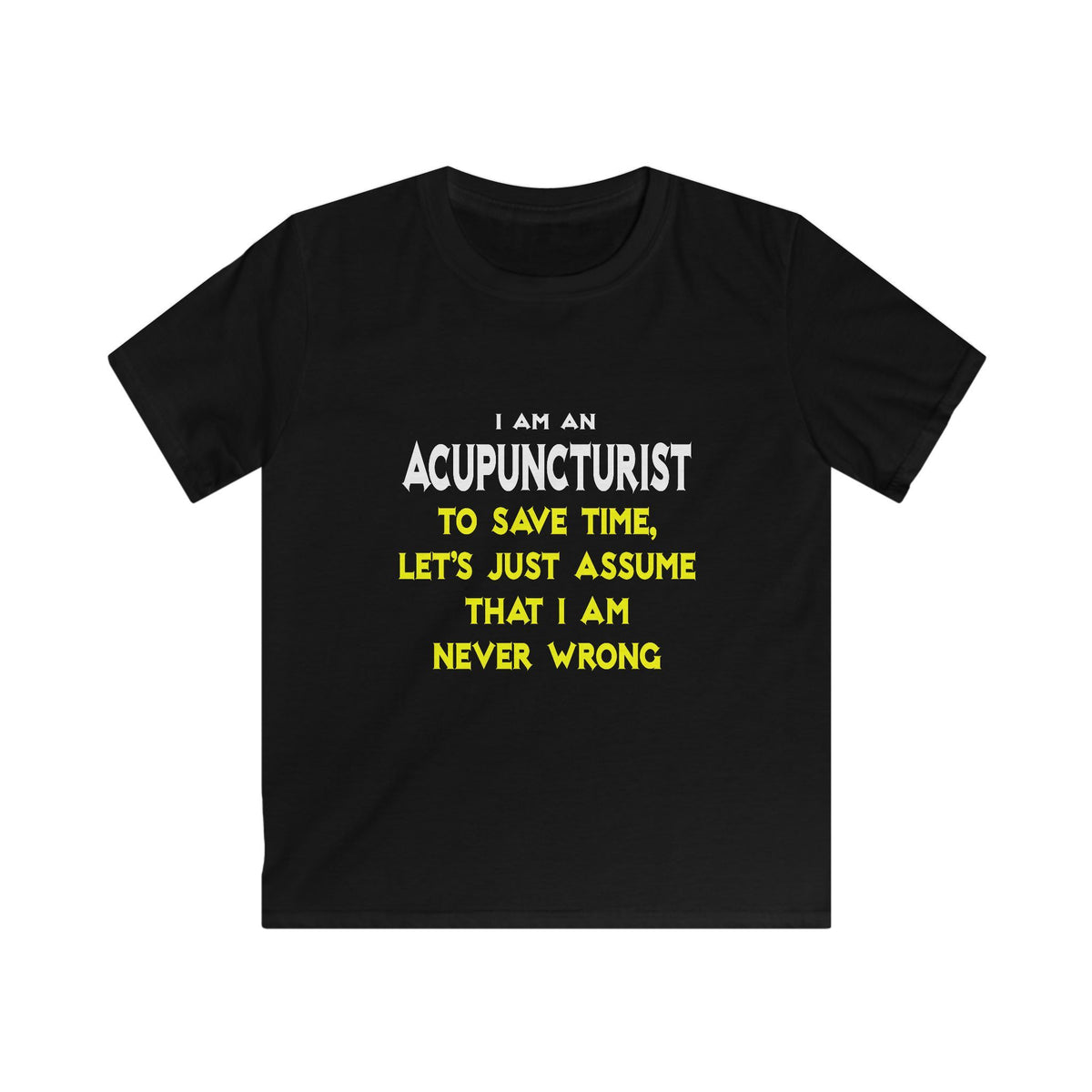 Acupuncturist .. Assume I Am Never Wrong - Kids Softstyle Tee