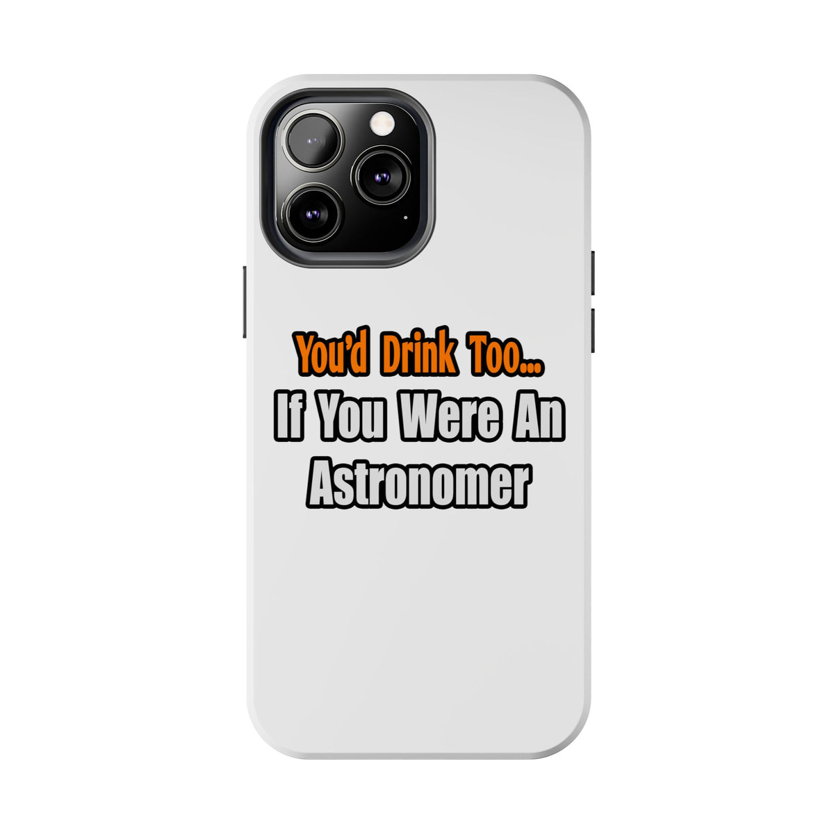 You'd Drink Too...Astronomer - Tough Phone Cases