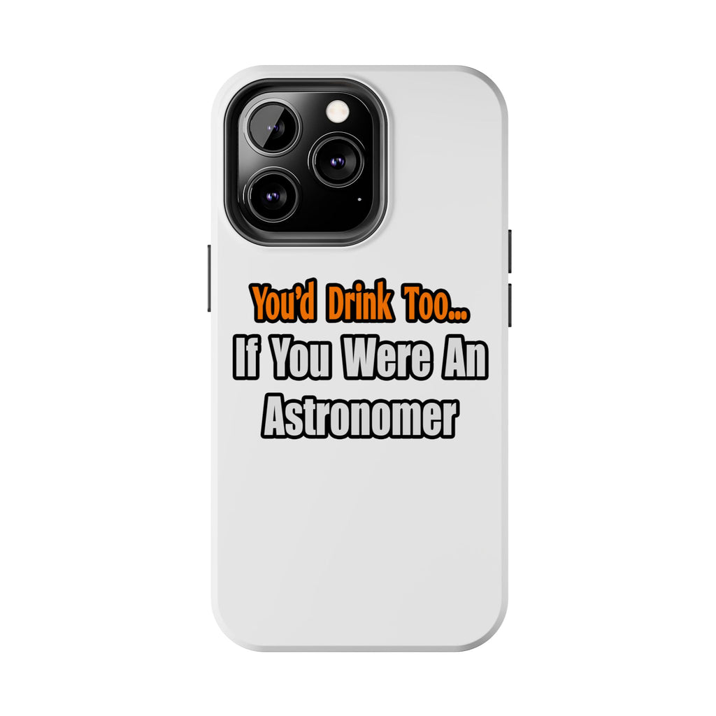 You'd Drink Too...Astronomer - Tough Phone Cases