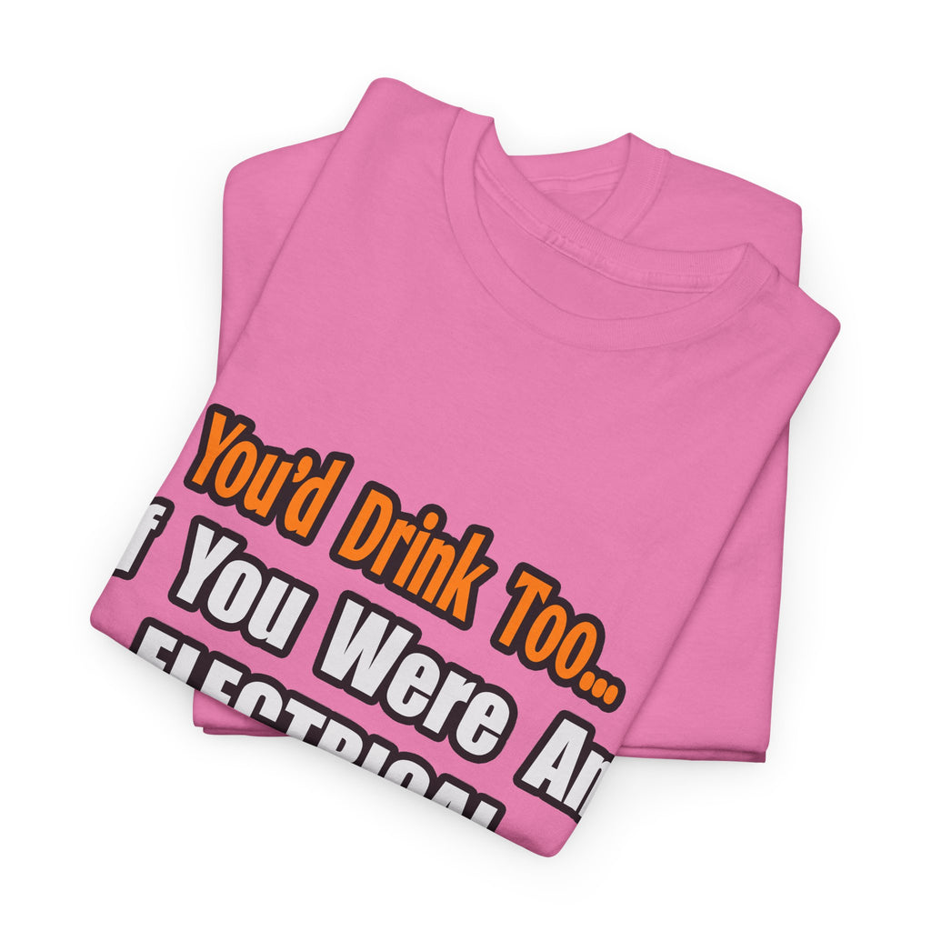 You'd Drink Too...Electrical Engineer - Unisex Heavy Cotton Tee