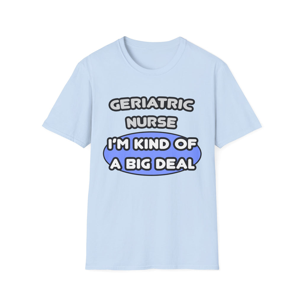 Geriatric Nurse ... I'm Kind of a Big Deal - Unisex Softstyle T-Shirt