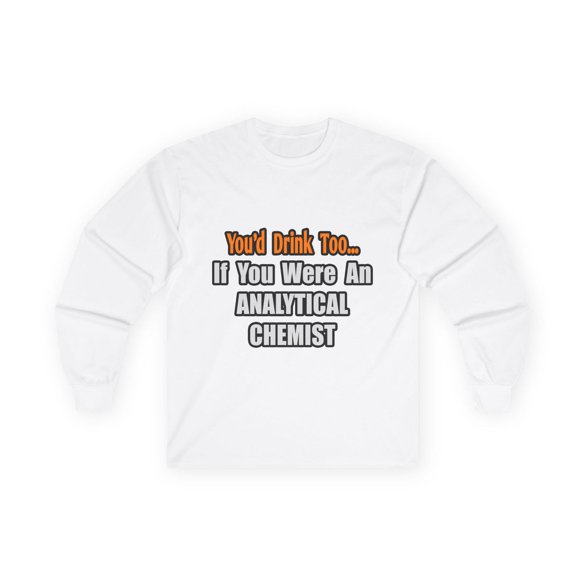 You'd Drink Too...Analytical Chemist - Unisex Ultra Cotton Long Sleeve Tee