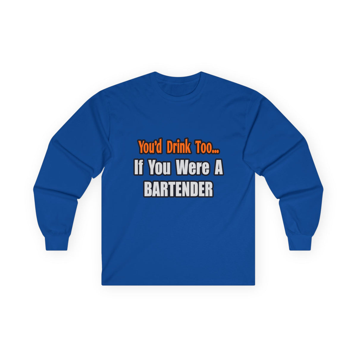 You'd Drink Too...Bartender - Unisex Ultra Cotton Long Sleeve Tee