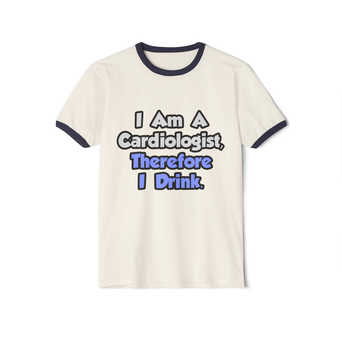I Am A Cardiologist, Therefore I Drink - Unisex Cotton Ringer T-Shirt