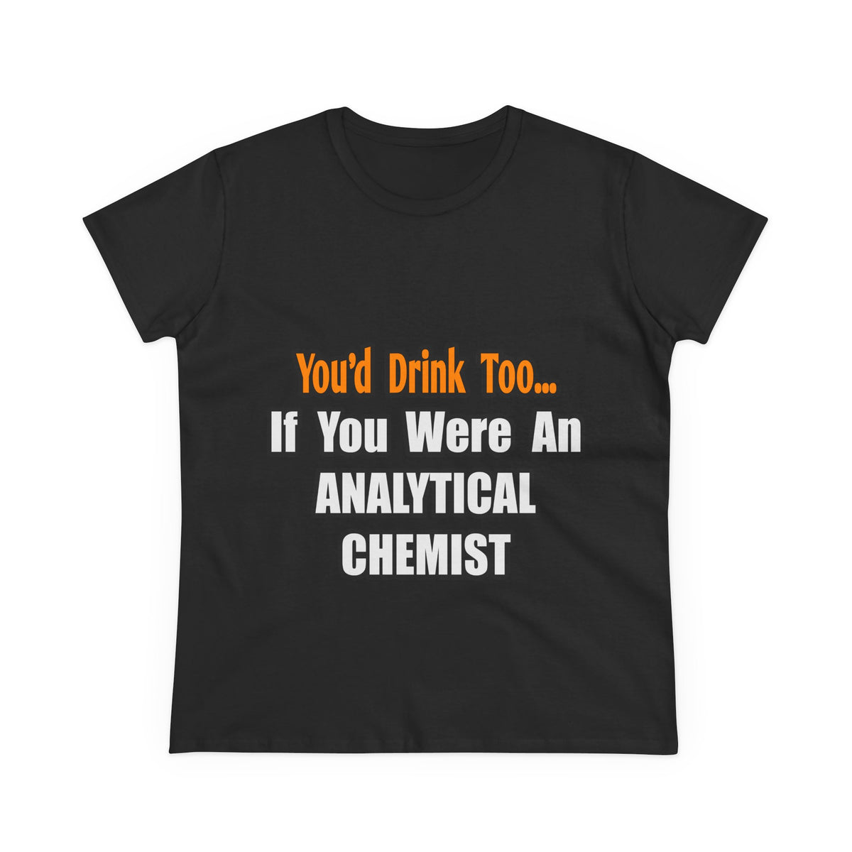 You'd Drink Too...Analytical Chemist - Women's Midweight Cotton Tee