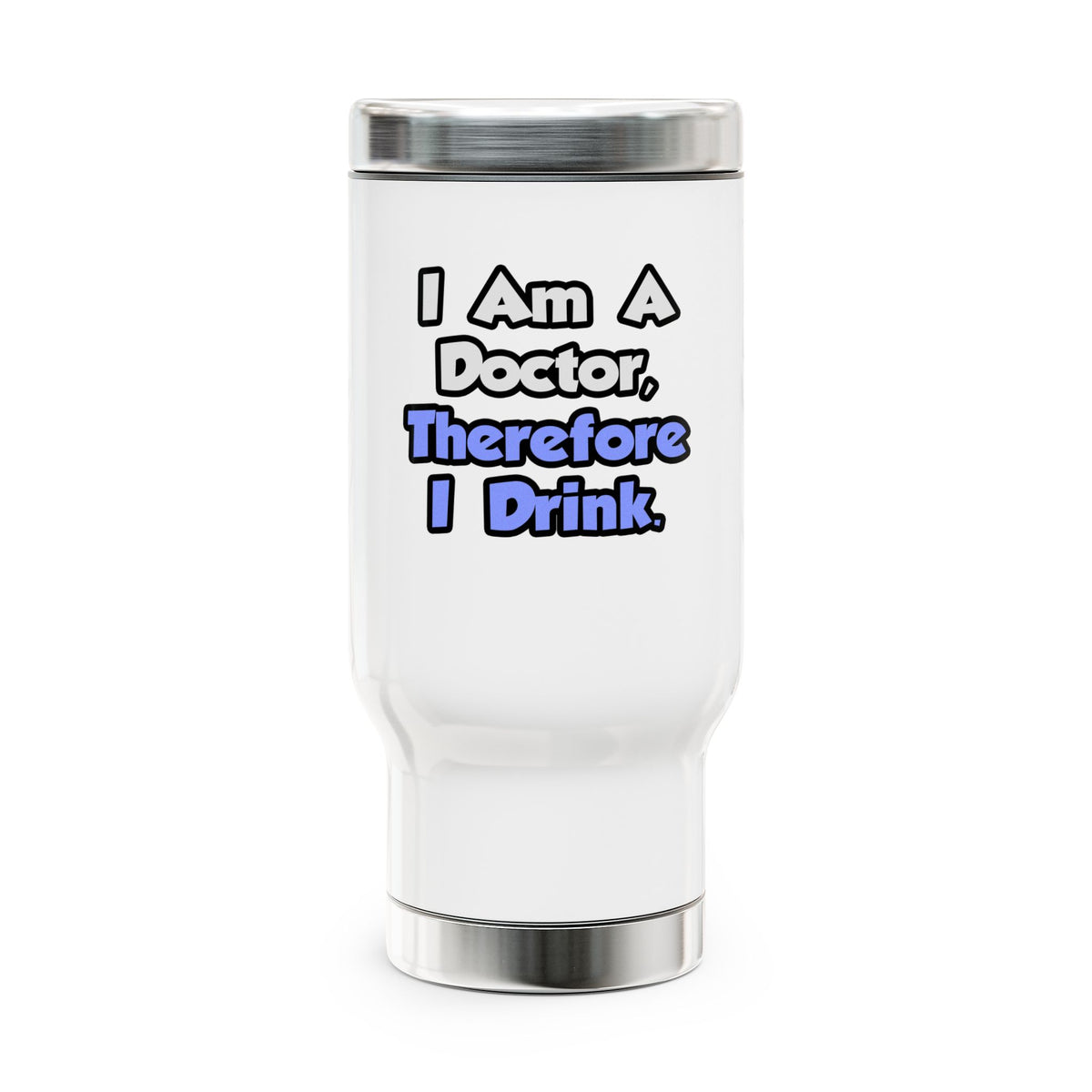 I Am A Doctor, Therefore I Drink - Stainless Steel Travel Mug with Handle, 14oz