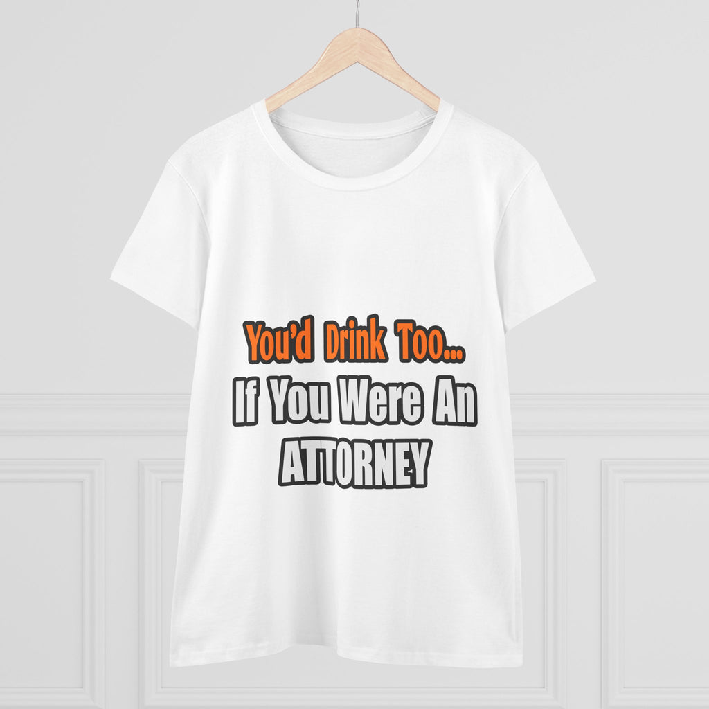 You'd Drink Too...Attorney - Women's Midweight Cotton Tee
