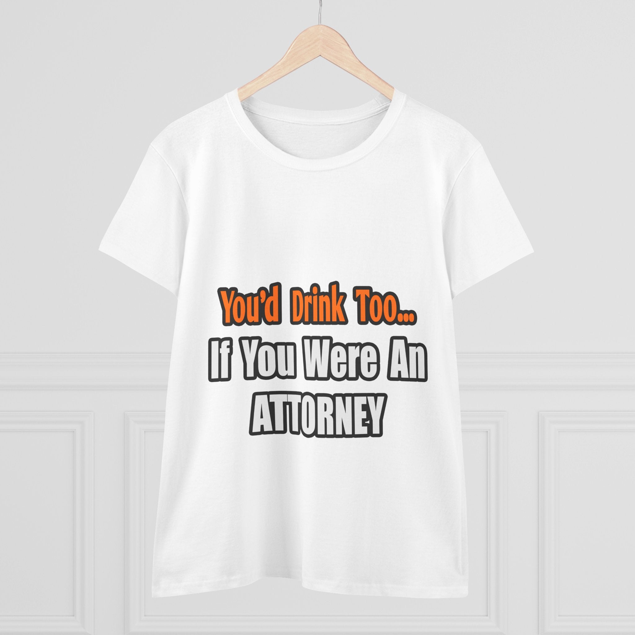 You'd Drink Too...Attorney - Women's Midweight Cotton Tee