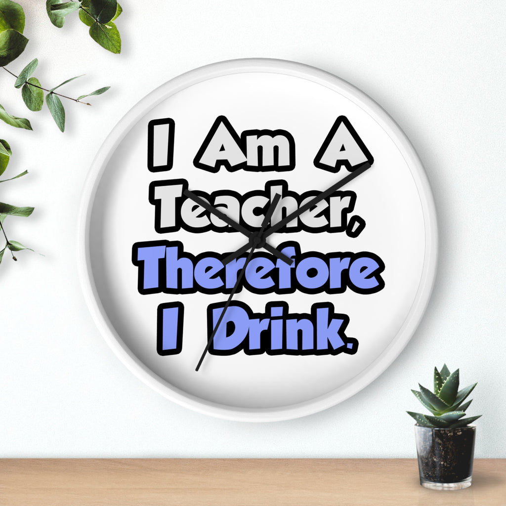 I Am A Teacher, Therefore I Drink - Wall Clock