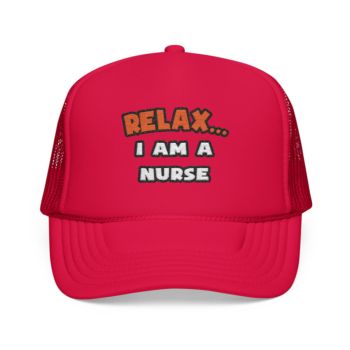 Relax ... I Am A Nurse - Foam Trucker Hat