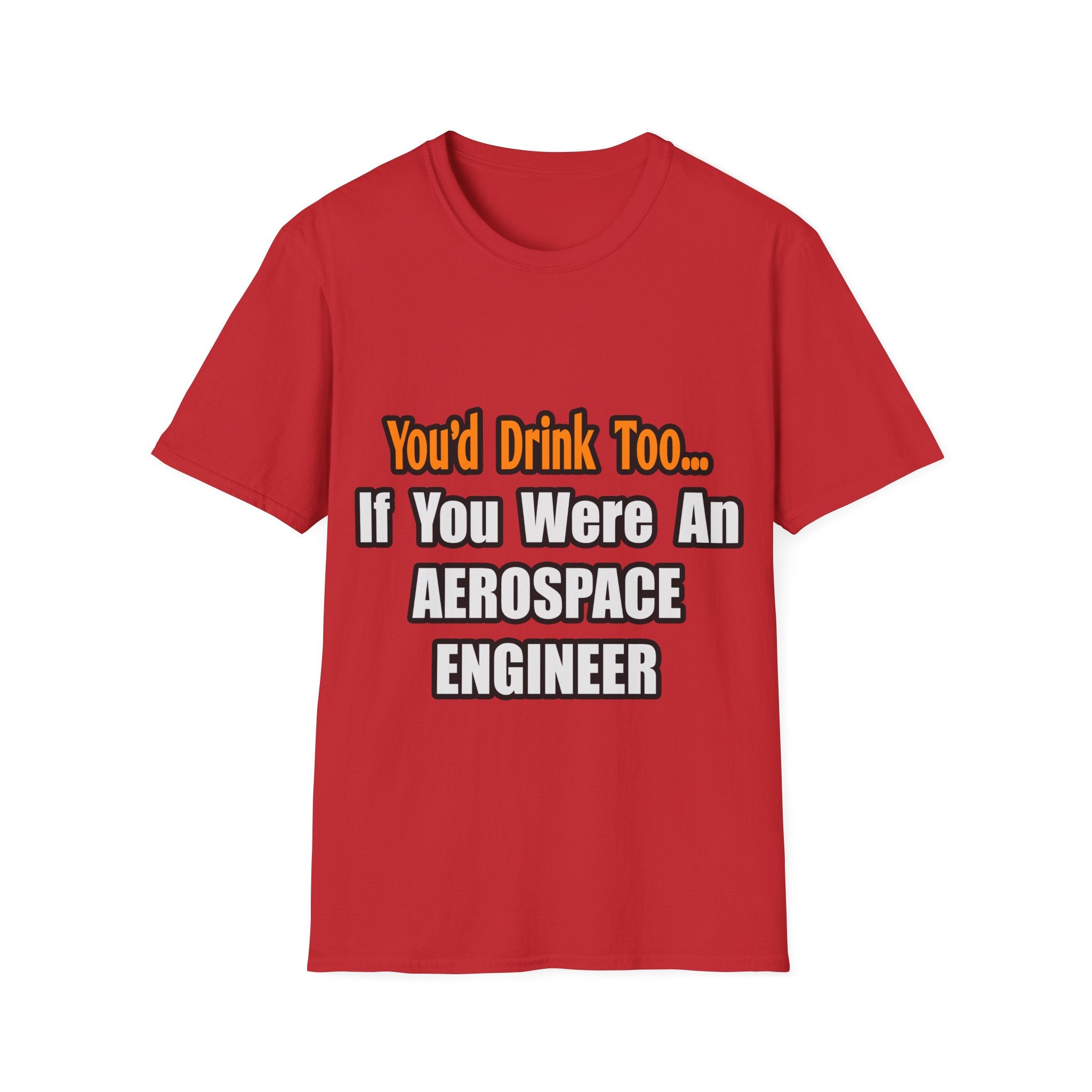 You'd Drink Too...Aerospace Engineer - Unisex Softstyle T-Shirt