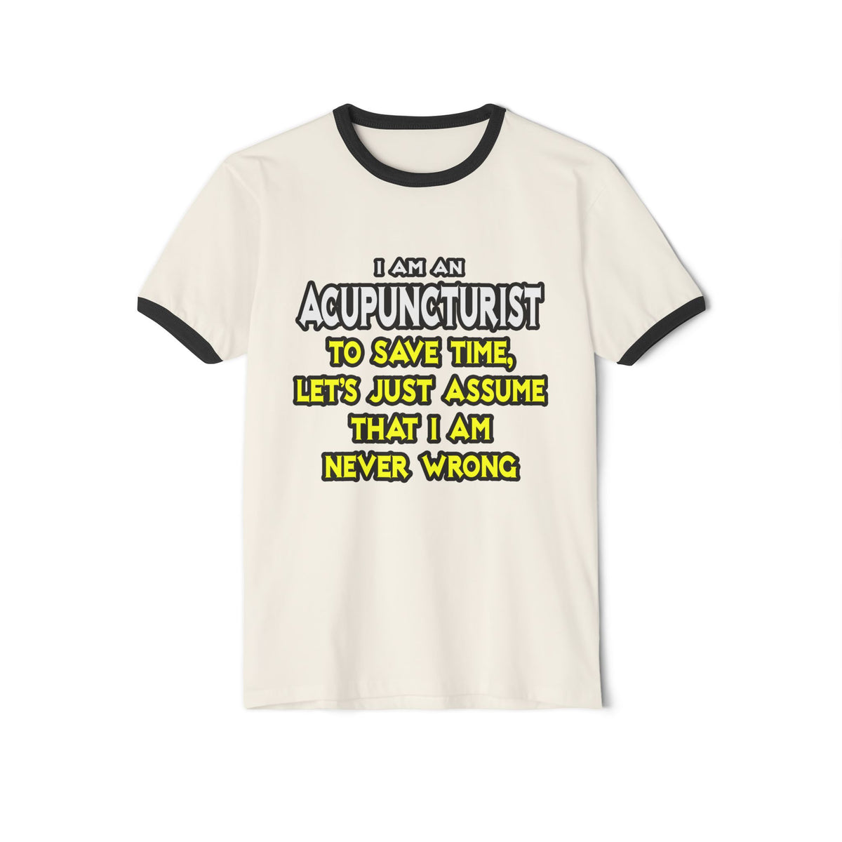 Acupuncturist .. Assume I Am Never Wrong - Unisex Cotton Ringer T-Shirt