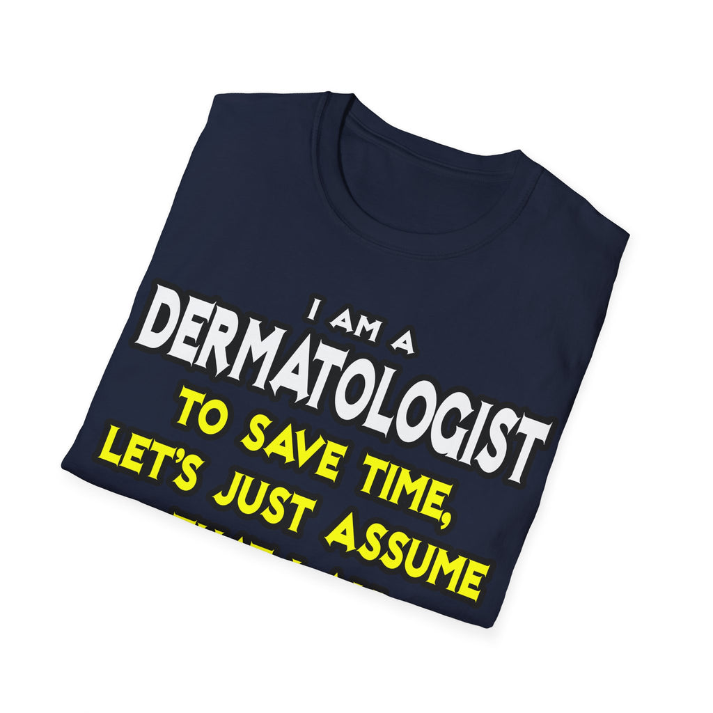 Dermatologist...Assume I Am Never Wrong - Unisex Softstyle T-Shirt