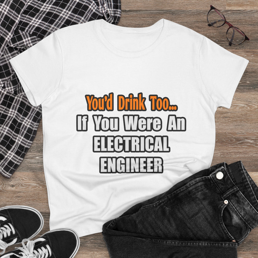 You'd Drink Too...Electrical Engineer - Women's Midweight Cotton Tee