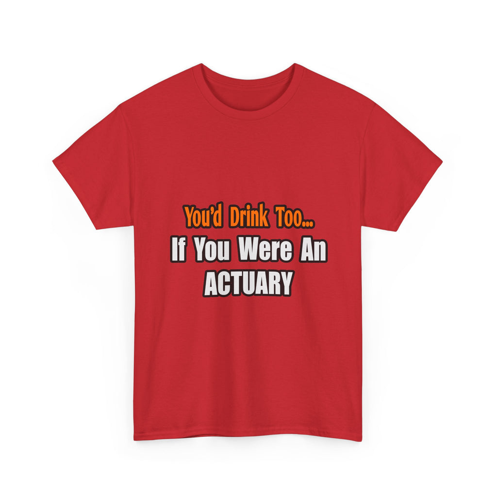 You'd Drink Too...Actuary - Unisex Heavy Cotton Tee