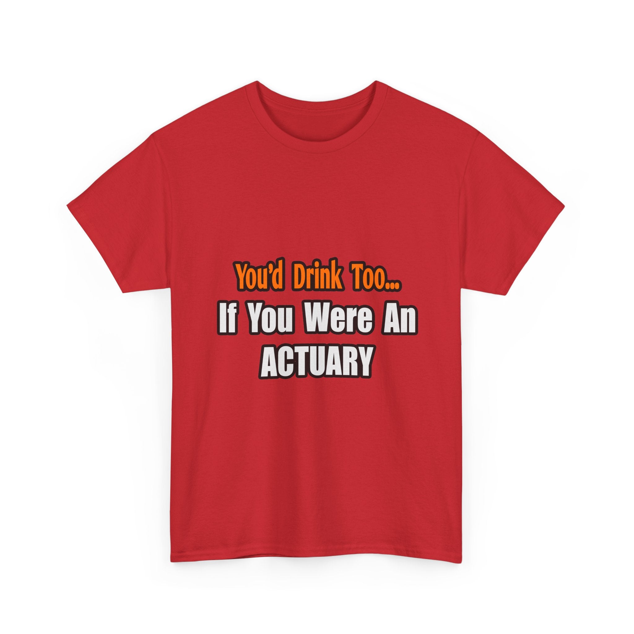 You'd Drink Too...Actuary - Unisex Heavy Cotton Tee