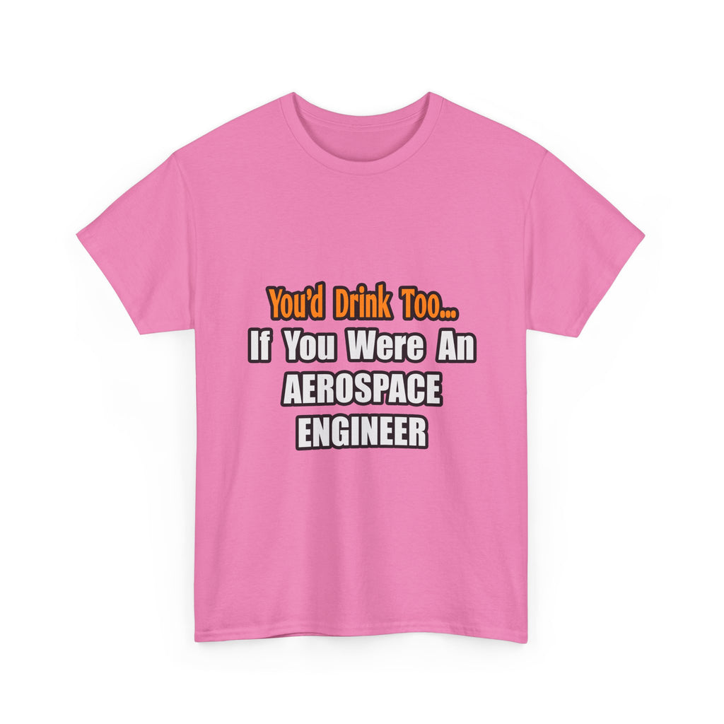 You'd Drink Too...Aerospace Engineer - Unisex Heavy Cotton Tee