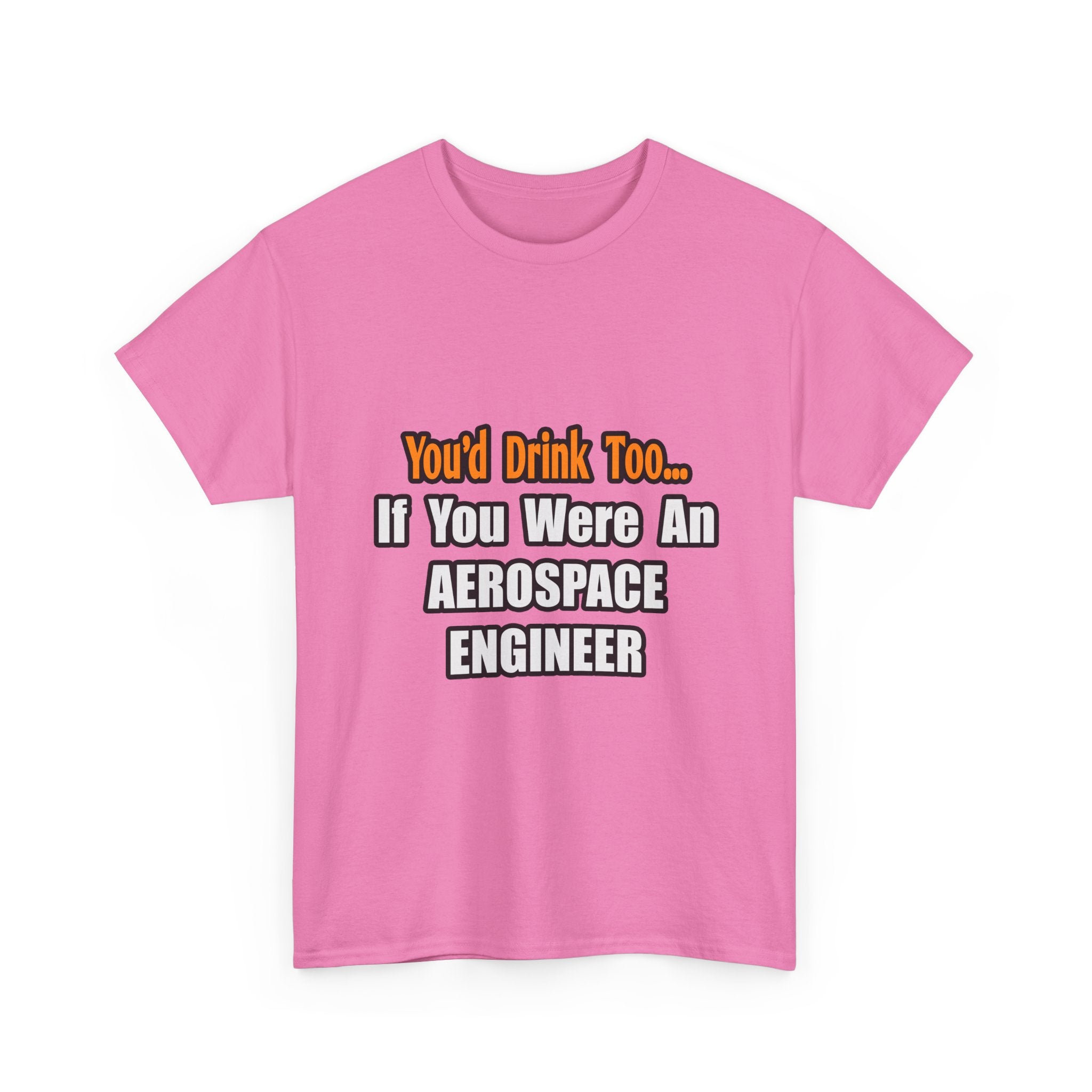 You'd Drink Too...Aerospace Engineer - Unisex Heavy Cotton Tee
