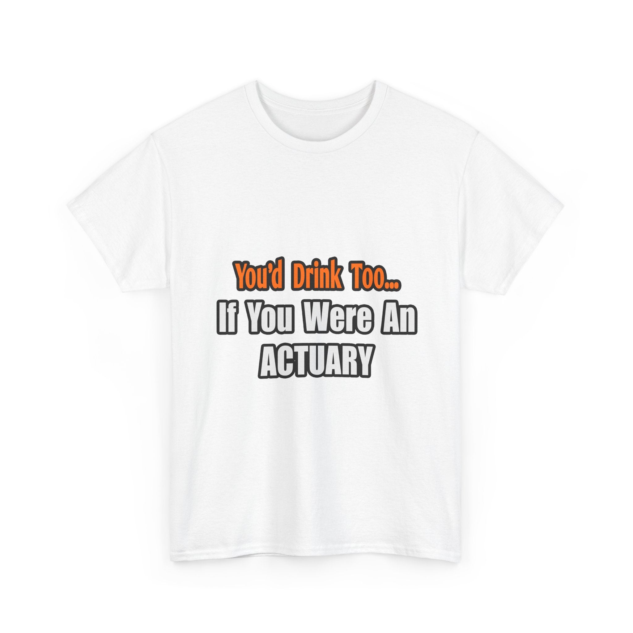 You'd Drink Too...Actuary - Unisex Heavy Cotton Tee