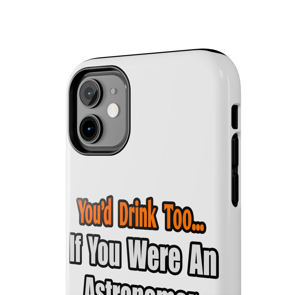 You'd Drink Too...Astronomer - Tough Phone Cases
