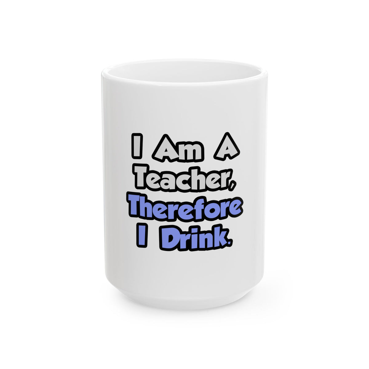 I Am A Teacher, Therefore I Drink - Ceramic Mug, (11oz, 15oz)