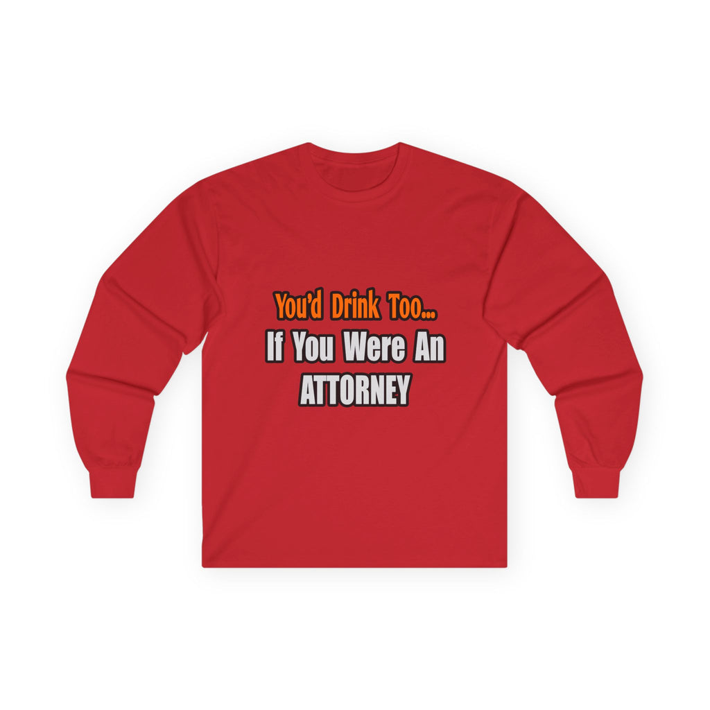 You'd Drink Too...Attorney - Unisex Ultra Cotton Long Sleeve Tee