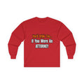 You'd Drink Too...Attorney - Unisex Ultra Cotton Long Sleeve Tee